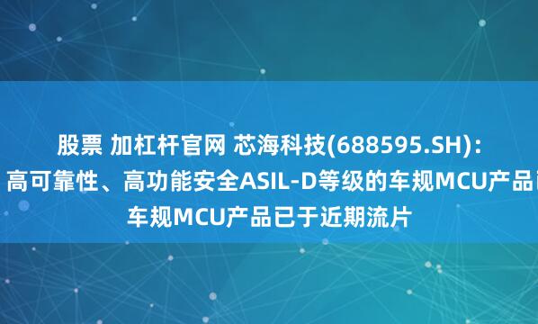 股票 加杠杆官网 芯海科技(688595.SH)：首款高性能、高可靠性、高功能安全ASIL-D等级的车规MCU产品已于近期流片