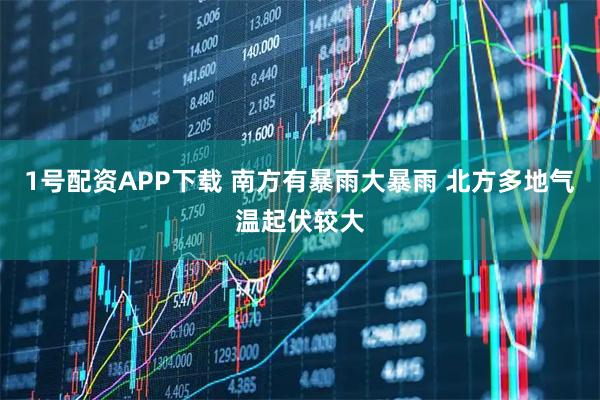 1号配资APP下载 南方有暴雨大暴雨 北方多地气温起伏较大