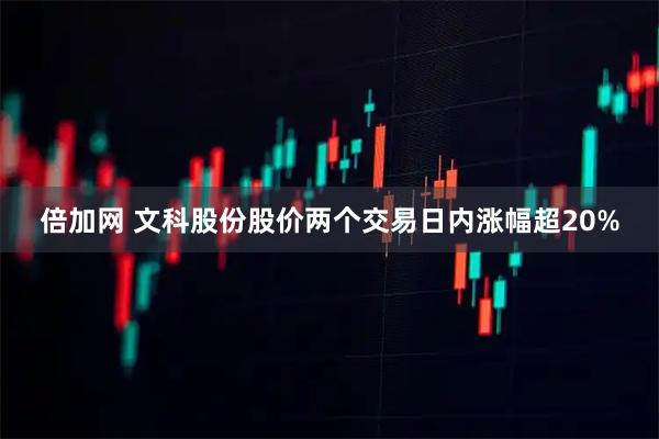 倍加网 文科股份股价两个交易日内涨幅超20%