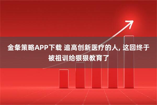 金夆策略APP下载 追高创新医疗的人, 这回终于被祖训给狠狠教育了