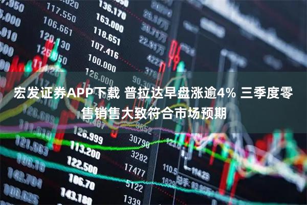 宏发证券APP下载 普拉达早盘涨逾4% 三季度零售销售大致符合市场预期