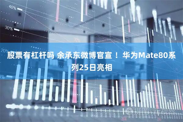 股票有杠杆吗 余承东微博官宣 ！华为Mate80系列25日亮相