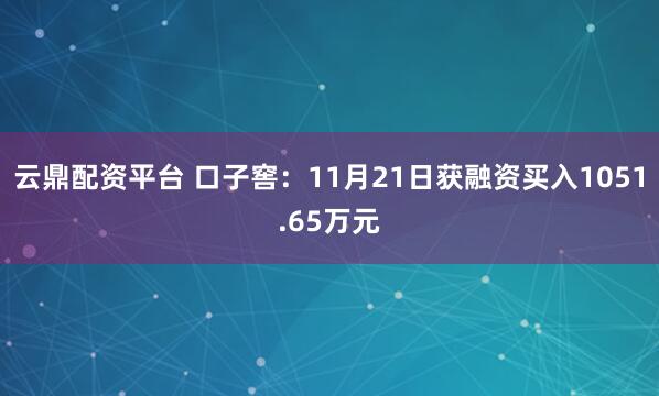云鼎配资平台 口子窖：11月21日获融资买入1051.65万元