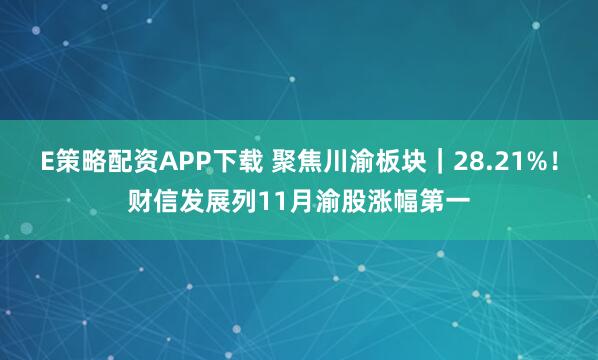 E策略配资APP下载 聚焦川渝板块｜28.21%！财信发展列11月渝股涨幅第一
