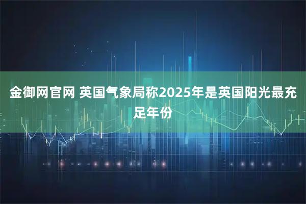 金御网官网 英国气象局称2025年是英国阳光最充足年份