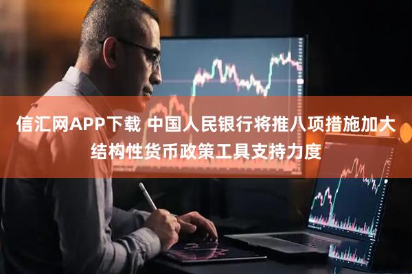 信汇网APP下载 中国人民银行将推八项措施加大结构性货币政策工具支持力度