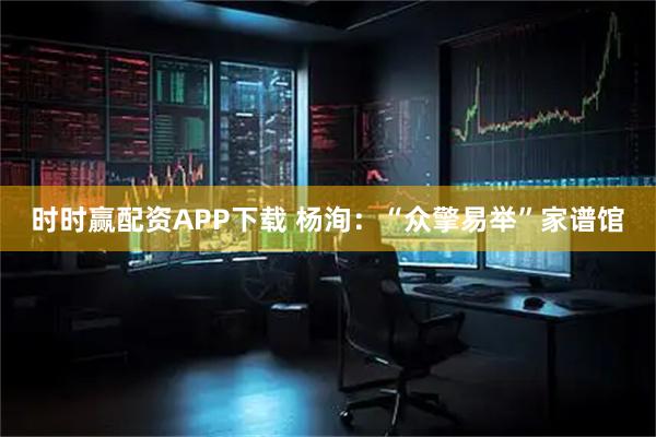 时时赢配资APP下载 杨洵:“众擎易举”家谱馆